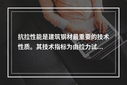 抗拉性能是建筑钢材最重要的技术性质。其技术指标为由拉力试验测