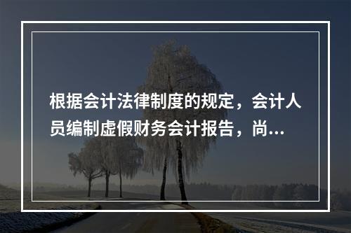 根据会计法律制度的规定，会计人员编制虚假财务会计报告，尚不构