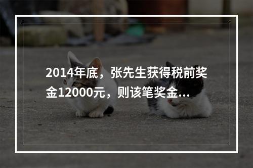 2014年底，张先生获得税前奖金12000元，则该笔奖金应