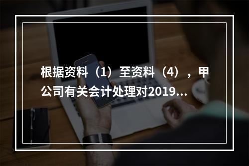 根据资料（1）至资料（4），甲公司有关会计处理对2019年末