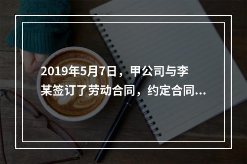 2019年5月7日，甲公司与李某签订了劳动合同，约定合同期限