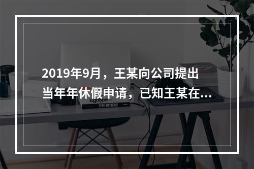 2019年9月，王某向公司提出当年年休假申请，已知王某在甲公