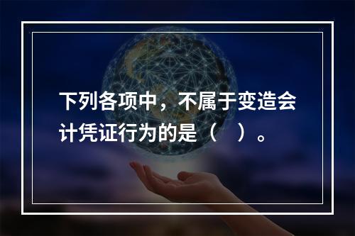 下列各项中，不属于变造会计凭证行为的是（　）。