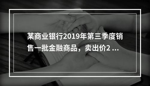 某商业银行2019年第三季度销售一批金融商品，卖出价2 71