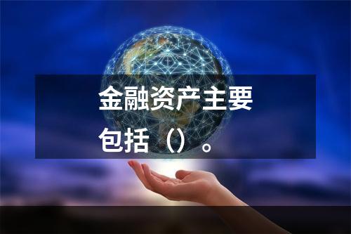 金融资产主要包括（）。