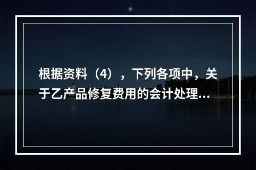 根据资料（4），下列各项中，关于乙产品修复费用的会计处理正确