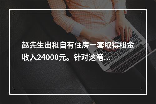 赵先生出租自有住房一套取得租金收入24000元。针对这笔收