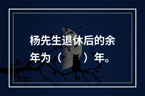 杨先生退休后的余年为（　　）年。