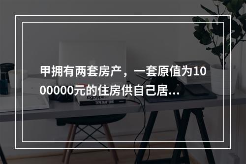 甲拥有两套房产，一套原值为1000000元的住房供自己居住；