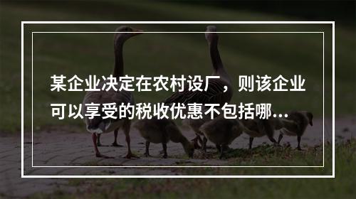 某企业决定在农村设厂，则该企业可以享受的税收优惠不包括哪一