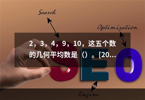 2，3，4，9，10，这五个数的几何平均数是（）。[2010