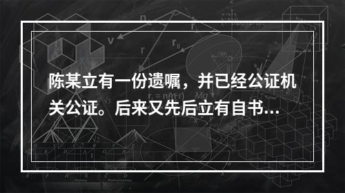 陈某立有一份遗嘱，并已经公证机关公证。后来又先后立有自书遗