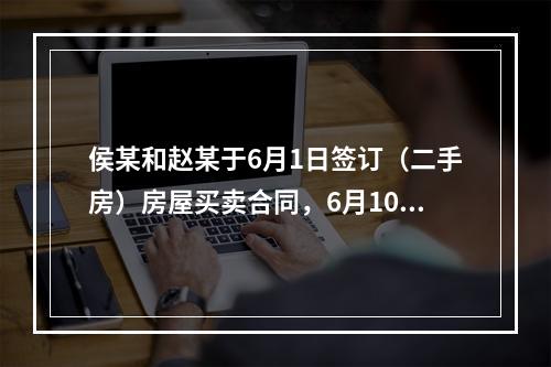 侯某和赵某于6月1日签订（二手房）房屋买卖合同，6月10日侯