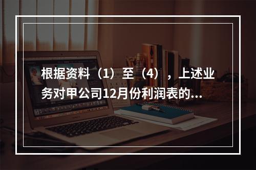 根据资料（1）至（4），上述业务对甲公司12月份利润表的影响