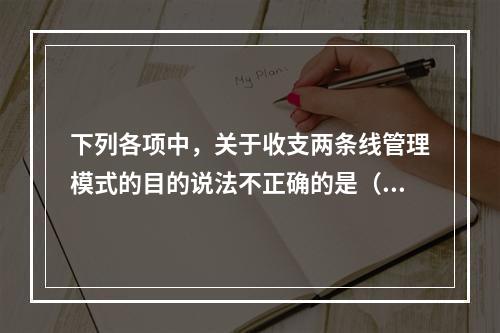 下列各项中，关于收支两条线管理模式的目的说法不正确的是（）。