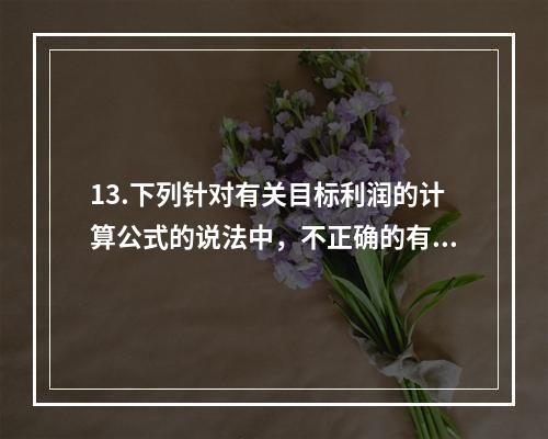 13.下列针对有关目标利润的计算公式的说法中，不正确的有（　