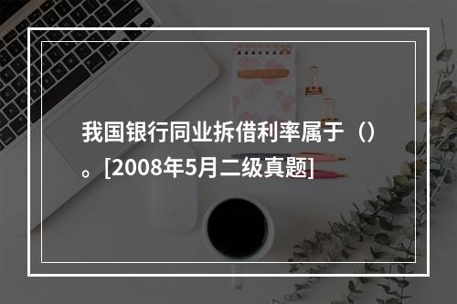 我国银行同业拆借利率属于（）。[2008年5月二级真题]