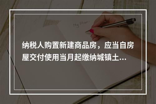 纳税人购置新建商品房，应当自房屋交付使用当月起缴纳城镇土地使