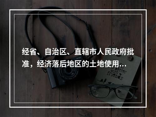 经省、自治区、直辖市人民政府批准，经济落后地区的土地使用税适