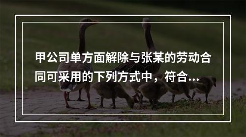 甲公司单方面解除与张某的劳动合同可采用的下列方式中，符合法律