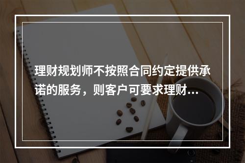 理财规划师不按照合同约定提供承诺的服务，则客户可要求理财规划