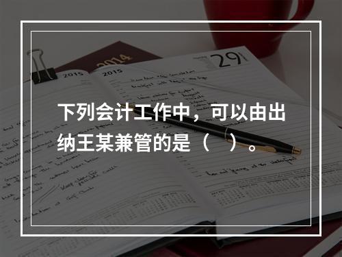 下列会计工作中，可以由出纳王某兼管的是（　）。