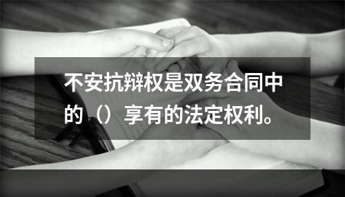 不安抗辩权是双务合同中的（）享有的法定权利。