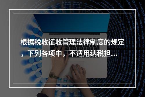 根据税收征收管理法律制度的规定，下列各项中，不适用纳税担保的