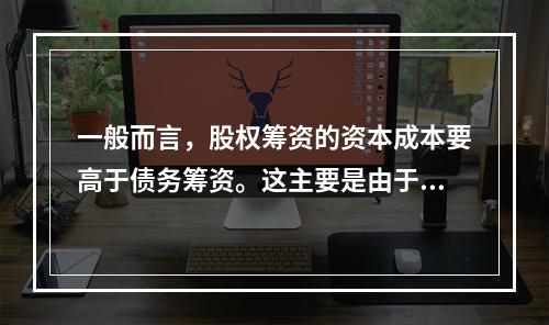 一般而言，股权筹资的资本成本要高于债务筹资。这主要是由于普通