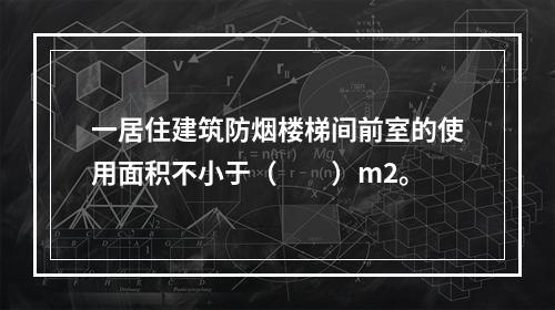 一居住建筑防烟楼梯间前室的使用面积不小于（  ）m2。