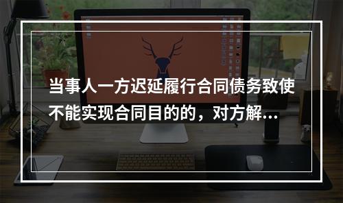 当事人一方迟延履行合同债务致使不能实现合同目的的，对方解除合