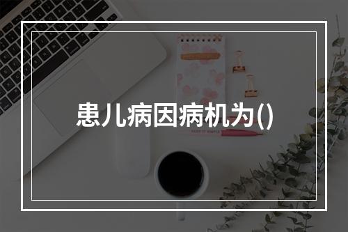 患儿病因病机为()