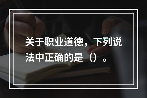 关于职业道德，下列说法中正确的是（）。