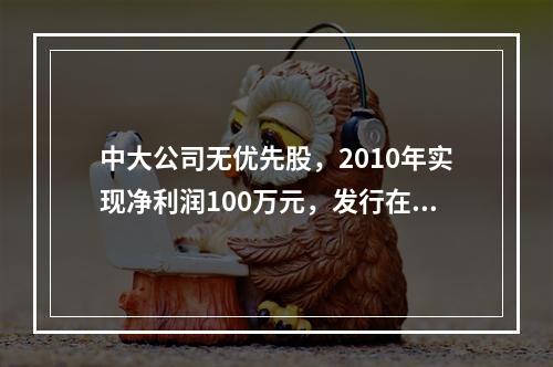 中大公司无优先股，2010年实现净利润100万元，发行在外普