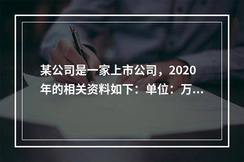 某公司是一家上市公司，2020年的相关资料如下：单位：万元该