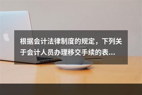 根据会计法律制度的规定，下列关于会计人员办理移交手续的表述中