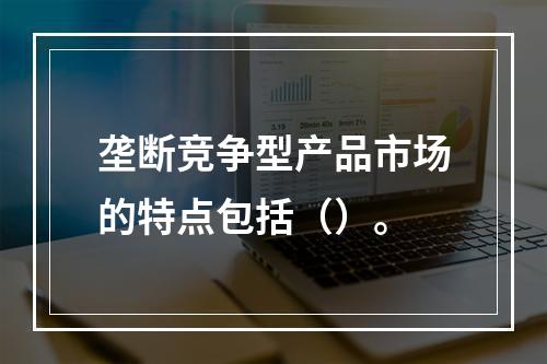 垄断竞争型产品市场的特点包括（）。