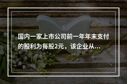 国内一家上市公司前一年年末支付的股利为每股2元，该企业从去