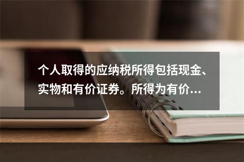 个人取得的应纳税所得包括现金、实物和有价证券。所得为有价证券