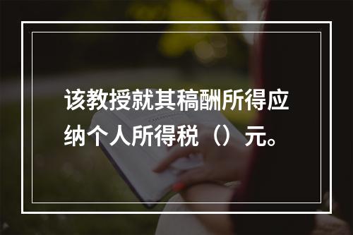 该教授就其稿酬所得应纳个人所得税（）元。