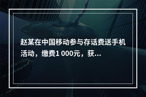 赵某在中国移动参与存话费送手机活动，缴费1 000元，获赠四