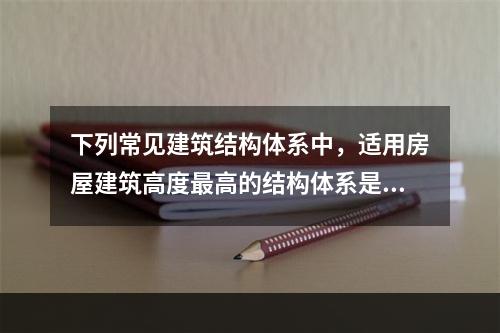 下列常见建筑结构体系中，适用房屋建筑高度最高的结构体系是（