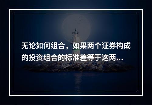 无论如何组合，如果两个证券构成的投资组合的标准差等于这两个证