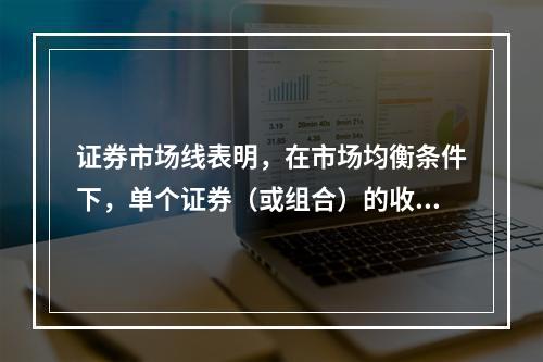 证券市场线表明，在市场均衡条件下，单个证券（或组合）的收益