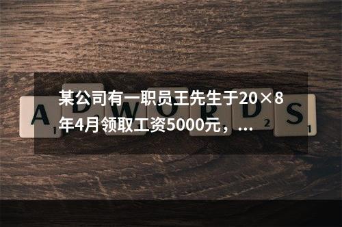 某公司有一职员王先生于20×8年4月领取工资5000元，依据