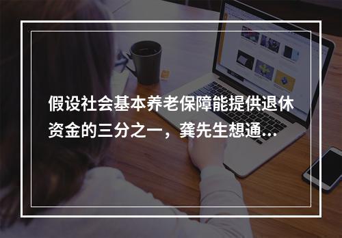 假设社会基本养老保障能提供退休资金的三分之一，龚先生想通过每