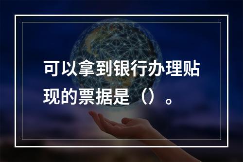 可以拿到银行办理贴现的票据是（）。