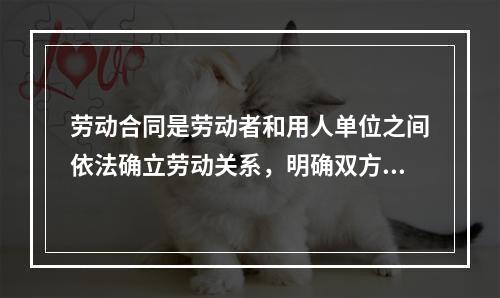 劳动合同是劳动者和用人单位之间依法确立劳动关系，明确双方权利