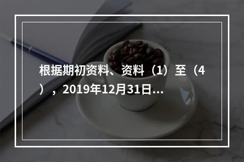 根据期初资料、资料（1）至（4），2019年12月31日甲企