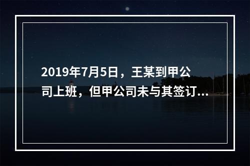 2019年7月5日，王某到甲公司上班，但甲公司未与其签订书面